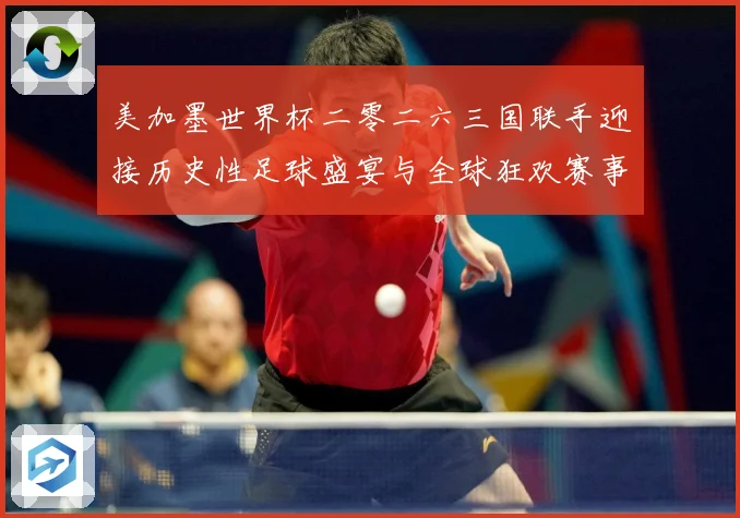 美加墨世界杯二零二六三国联手迎接历史性足球盛宴与全球狂欢赛事前瞻-深度解析