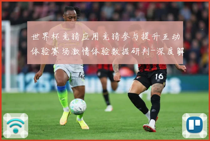 世界杯竞猜应用竞猜参与提升互动体验赛场激情体验数据研判-深度解析