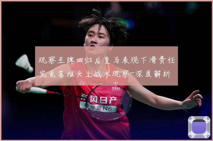观察王牌回归后皇马表现下滑责任究竟落谁头上战术观察-深度解析
