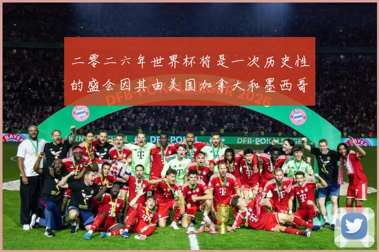 二零二六年世界杯将是一次历史性的盛会因其由美国加拿大和墨西哥数据研判-深度解析