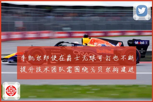 李凯尔即使在爵士无球可打也不断提升技术团队需围绕戈贝尔构建进赛场复盘-深度解析