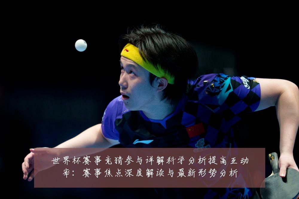 世界杯赛事竞猜参与详解科学分析提高互动率:赛事焦点深度解读与最新形势分析