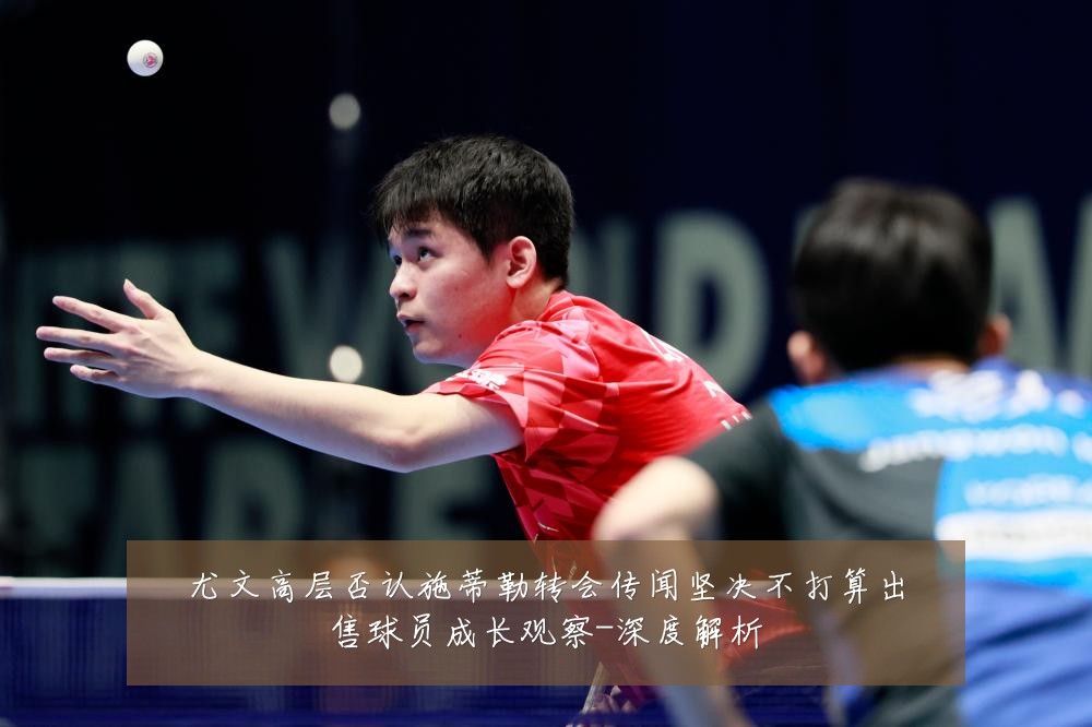 尤文高层否认施蒂勒转会传闻坚决不打算出售球员成长观察-深度解析