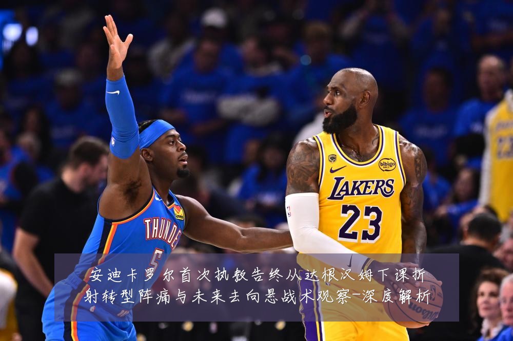 安迪卡罗尔首次执教告终从达根汉姆下课折射转型阵痛与未来去向悬战术观察-深度解析