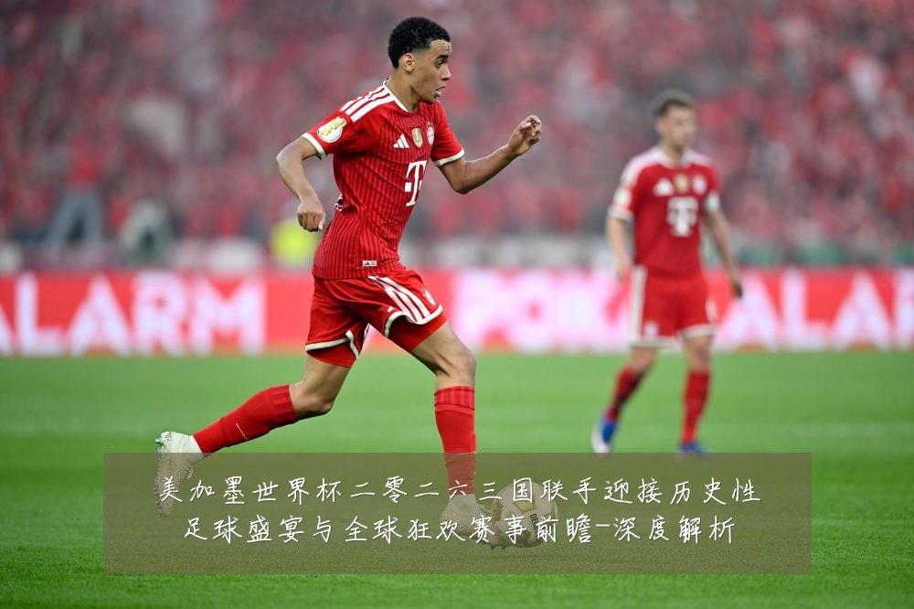 美加墨世界杯二零二六三国联手迎接历史性足球盛宴与全球狂欢赛事前瞻-深度解析