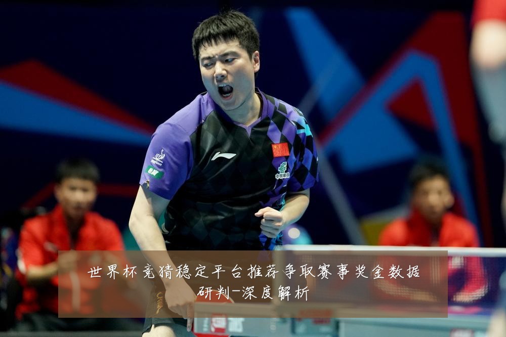 世界杯竞猜稳定平台推荐争取赛事奖金数据研判-深度解析