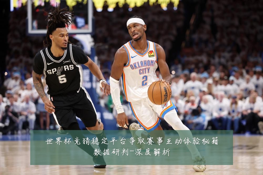 世界杯竞猜稳定平台争取赛事互动体验秘籍数据研判-深度解析