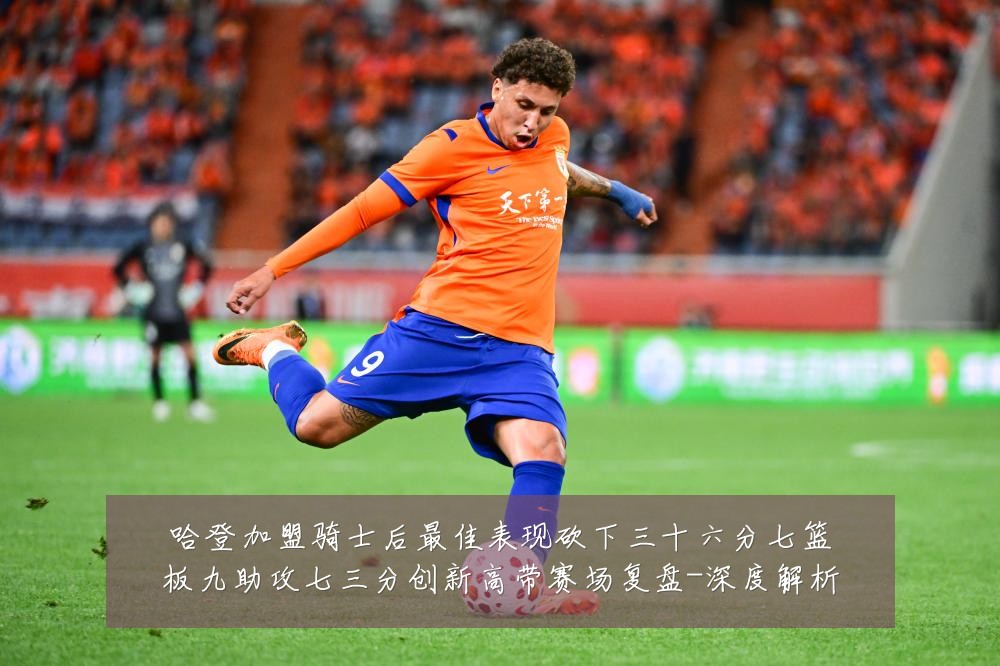 哈登加盟骑士后最佳表现砍下三十六分七篮板九助攻七三分创新高带赛场复盘-深度解析