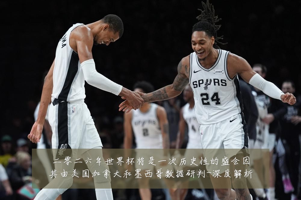 二零二六年世界杯将是一次历史性的盛会因其由美国加拿大和墨西哥数据研判-深度解析